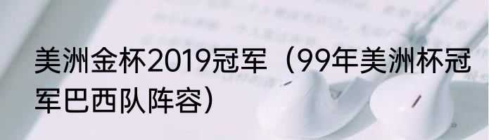 美洲金杯2019冠军（99年美洲杯冠军巴西队阵容）