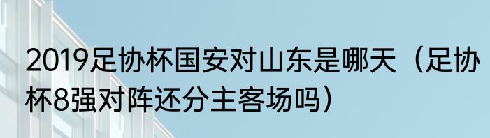 2019足协杯国安对山东是哪天（足协杯8强对阵还分主客场吗）