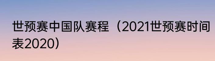 世预赛中国队赛程（2021世预赛时间表2020）