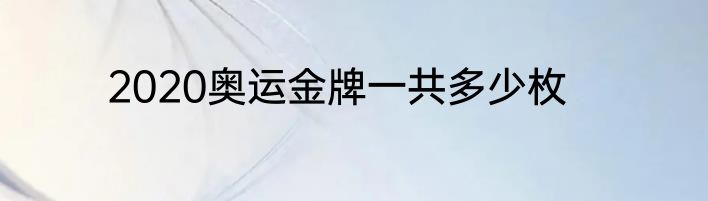 2020奥运金牌一共多少枚