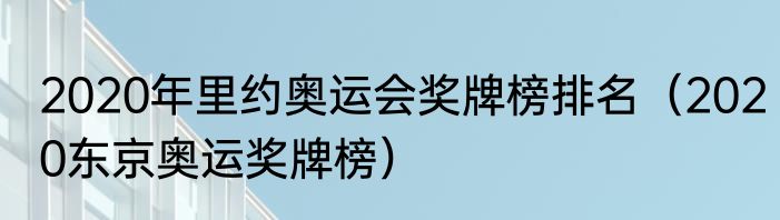 2020年里约奥运会奖牌榜排名（2020东京奥运奖牌榜）
