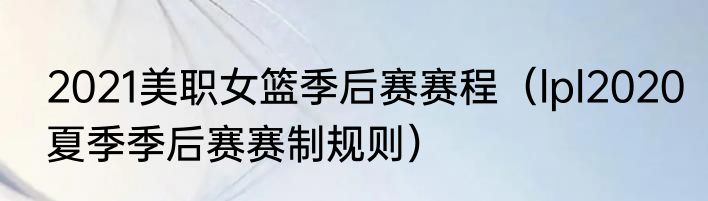 2021美职女篮季后赛赛程（lpl2020夏季季后赛赛制规则）