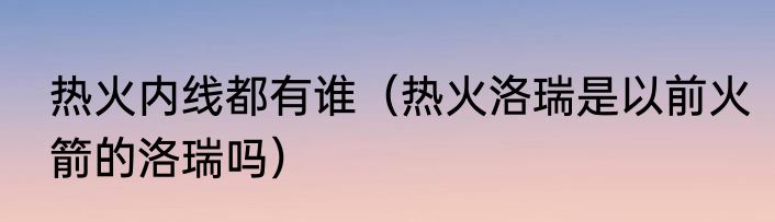 热火内线都有谁（热火洛瑞是以前火箭的洛瑞吗）