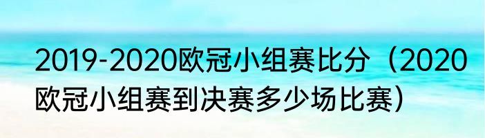2019-2020欧冠小组赛比分（2020欧冠小组赛到决赛多少场比赛）