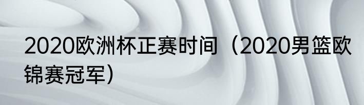 2020欧洲杯正赛时间（2020男篮欧锦赛冠军）