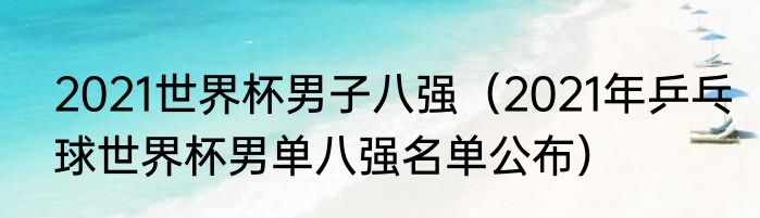 2021世界杯男子八强（2021年乒乓球世界杯男单八强名单公布）
