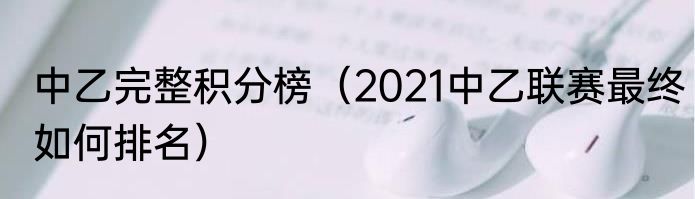 中乙完整积分榜（2021中乙联赛最终如何排名）