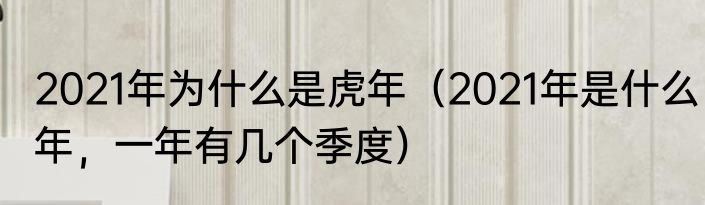 2021年为什么是虎年（2021年是什么年，一年有几个季度）