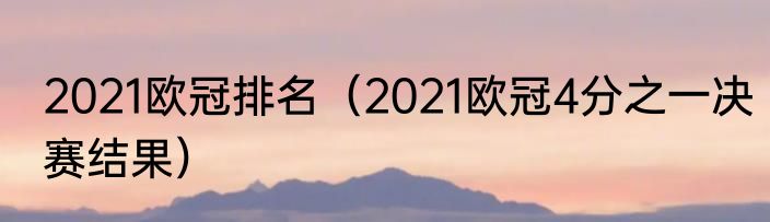 2021欧冠排名（2021欧冠4分之一决赛结果）
