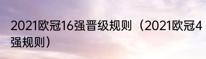 2021欧冠16强晋级规则（2021欧冠4强规则）