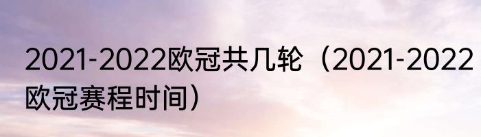 2021-2022欧冠共几轮（2021-2022欧冠赛程时间）