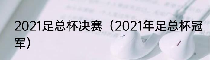 2021足总杯决赛（2021年足总杯冠军）