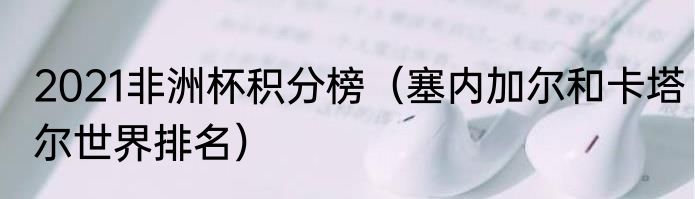 2021非洲杯积分榜（塞内加尔和卡塔尔世界排名）