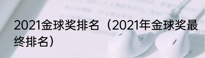 2021金球奖排名（2021年金球奖最终排名）