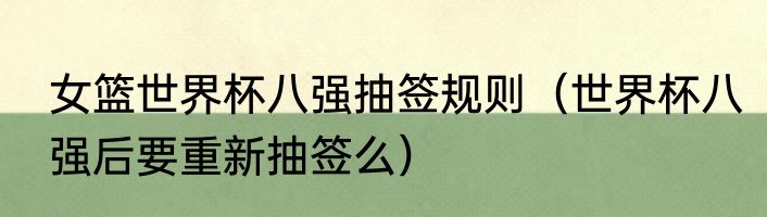 女篮世界杯八强抽签规则（世界杯八强后要重新抽签么）