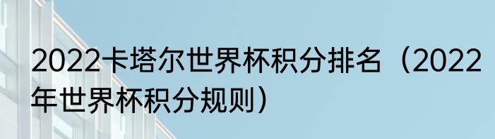 2022卡塔尔世界杯积分排名（2022年世界杯积分规则）
