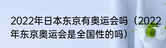 2022年日本东京有奥运会吗（2022年东京奥运会是全国性的吗）