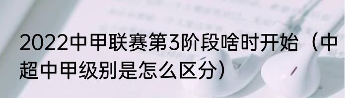 2022中甲联赛第3阶段啥时开始（中超中甲级别是怎么区分）