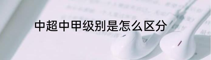 中超中甲级别是怎么区分