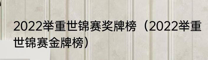 2022举重世锦赛奖牌榜（2022举重世锦赛金牌榜）