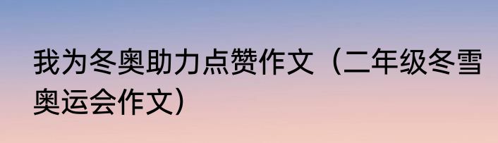我为冬奥助力点赞作文（二年级冬雪奥运会作文）