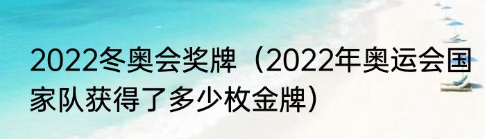 2022冬奥会奖牌（2022年奥运会国家队获得了多少枚金牌）