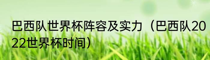 巴西队世界杯阵容及实力（巴西队2022世界杯时间）