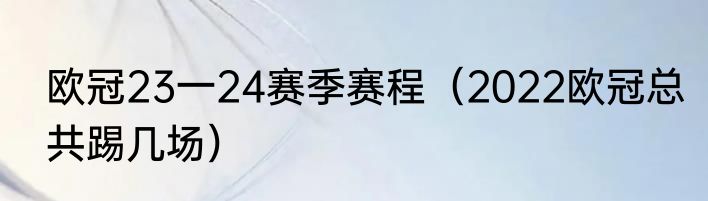 欧冠23一24赛季赛程（2022欧冠总共踢几场）