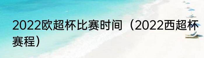 2022欧超杯比赛时间（2022西超杯赛程）