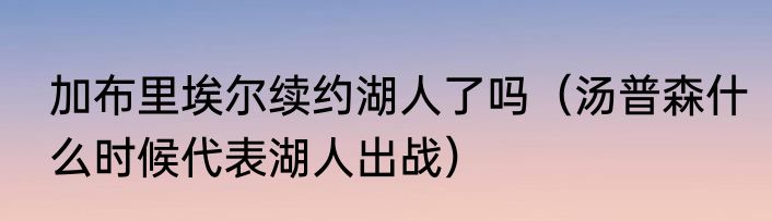 加布里埃尔续约湖人了吗（汤普森什么时候代表湖人出战）
