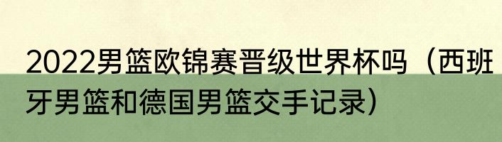 2022男篮欧锦赛晋级世界杯吗（西班牙男篮和德国男篮交手记录）