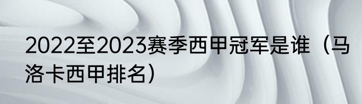 2022至2023赛季西甲冠军是谁（马洛卡西甲排名）