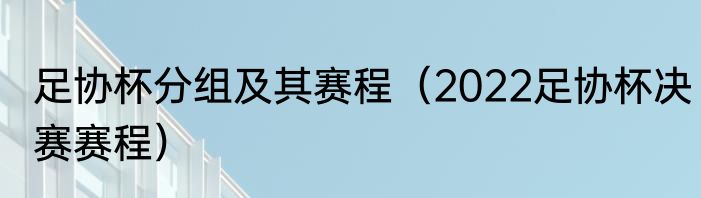 足协杯分组及其赛程（2022足协杯决赛赛程）