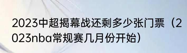 2023中超揭幕战还剩多少张门票（2023nba常规赛几月份开始）