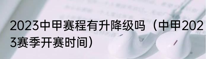 2023中甲赛程有升降级吗（中甲2023赛季开赛时间）