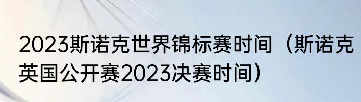 2023斯诺克世界锦标赛时间（斯诺克英国公开赛2023决赛时间）