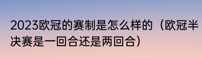2023欧冠的赛制是怎么样的（欧冠半决赛是一回合还是两回合）
