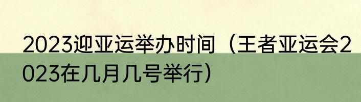 2023迎亚运举办时间（王者亚运会2023在几月几号举行）