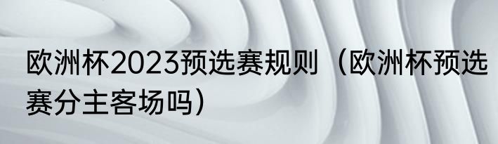欧洲杯2023预选赛规则（欧洲杯预选赛分主客场吗）