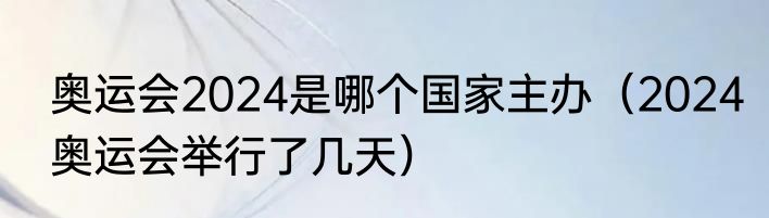 奥运会2024是哪个国家主办（2024奥运会举行了几天）