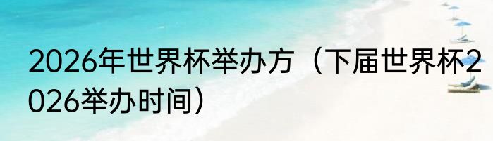 2026年世界杯举办方（下届世界杯2026举办时间）