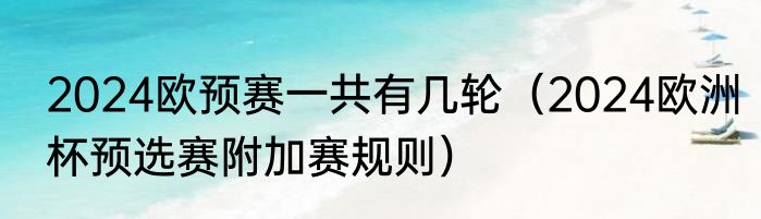 2024欧预赛一共有几轮（2024欧洲杯预选赛附加赛规则）