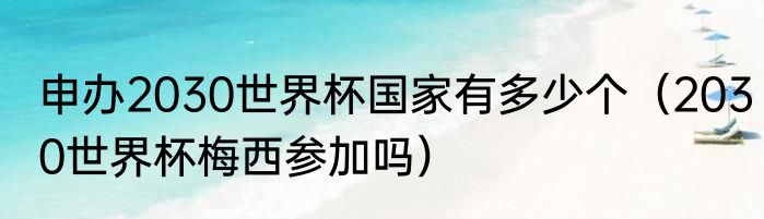 申办2030世界杯国家有多少个（2030世界杯梅西参加吗）