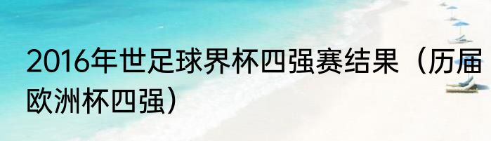 2016年世足球界杯四强赛结果（历届欧洲杯四强）
