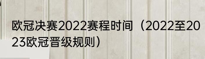 欧冠决赛2022赛程时间（2022至2023欧冠晋级规则）