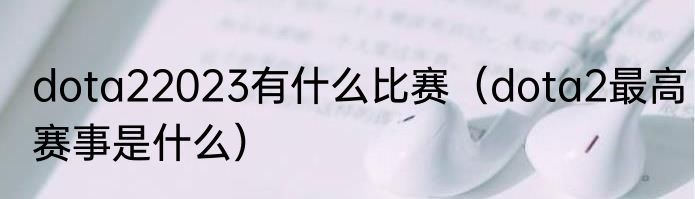 dota22023有什么比赛（dota2最高赛事是什么）