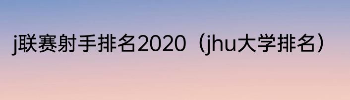 j联赛射手排名2020（jhu大学排名）