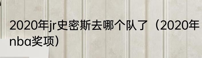 2020年jr史密斯去哪个队了（2020年nba奖项）