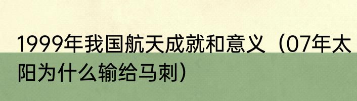 1999年我国航天成就和意义（07年太阳为什么输给马刺）