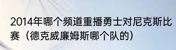 2014年哪个频道重播勇士对尼克斯比赛（德克威廉姆斯哪个队的）